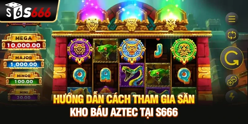 Hướng dẫn cách tham gia săn Kho báu Aztec tại S666