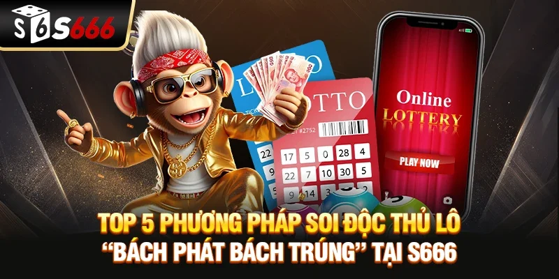 Top 5 phương pháp soi Độc thủ lô "bách phát bách trúng" tại S666